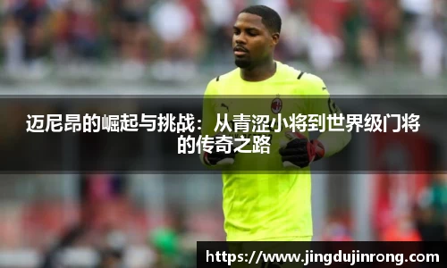 迈尼昂的崛起与挑战：从青涩小将到世界级门将的传奇之路